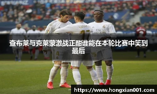 三亿体育查布莱与克莱蒙激战正酣谁能在本轮比赛中笑到最后