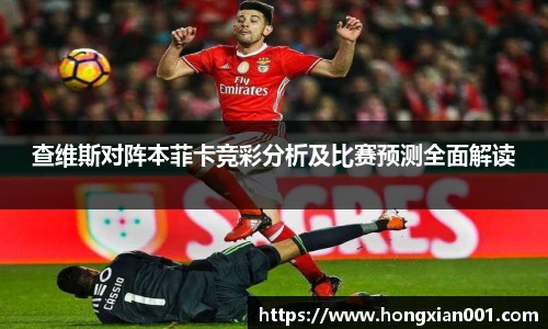 三亿体育查维斯对阵本菲卡竞彩分析及比赛预测全面解读