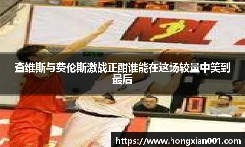 三亿体育查维斯与费伦斯激战正酣谁能在这场较量中笑到最后